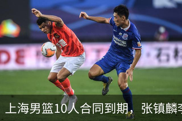 上海男篮10人合同到期，张镇麟李弘权基本锁定顶薪，2米11国产内线或离队